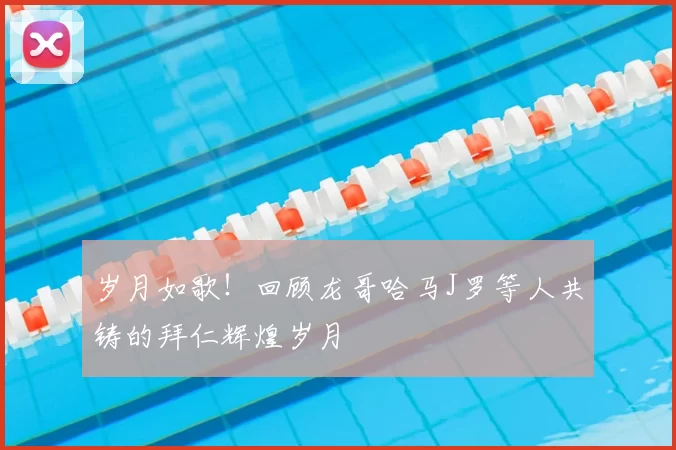 岁月如歌！回顾龙哥哈马J罗等人共铸的拜仁辉煌岁月