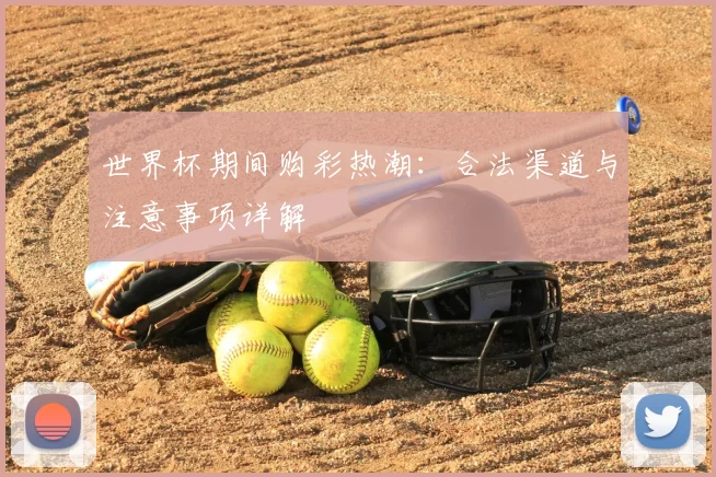 世界杯期间购彩热潮：合法渠道与注意事项详解