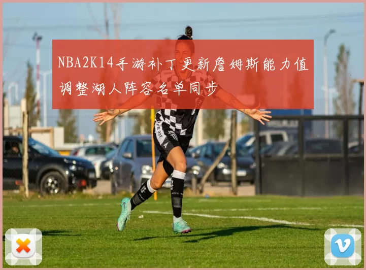 NBA2K14手游补丁更新詹姆斯能力值调整湖人阵容名单同步