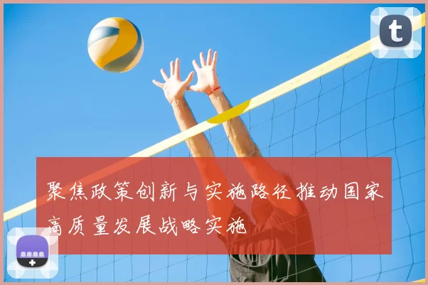 聚焦政策创新与实施路径推动国家高质量发展战略实施