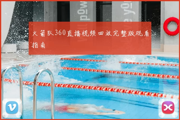 火箭队360直播视频回放完整版观看指南