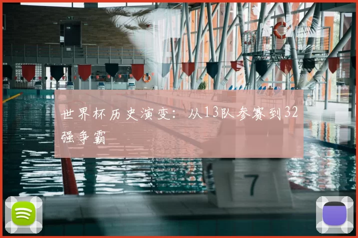 世界杯历史演变:从13队参赛到32强争霸