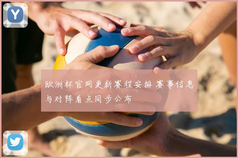 欧洲杯官网更新赛程安排 赛事信息与对阵看点同步公布