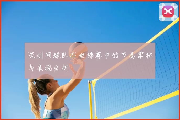 深圳网球队在世锦赛中的节奏掌控与表现分析