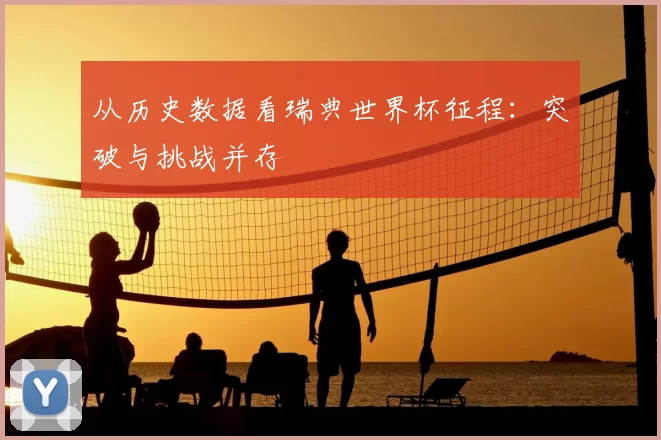 从历史数据看瑞典世界杯征程：突破与挑战并存