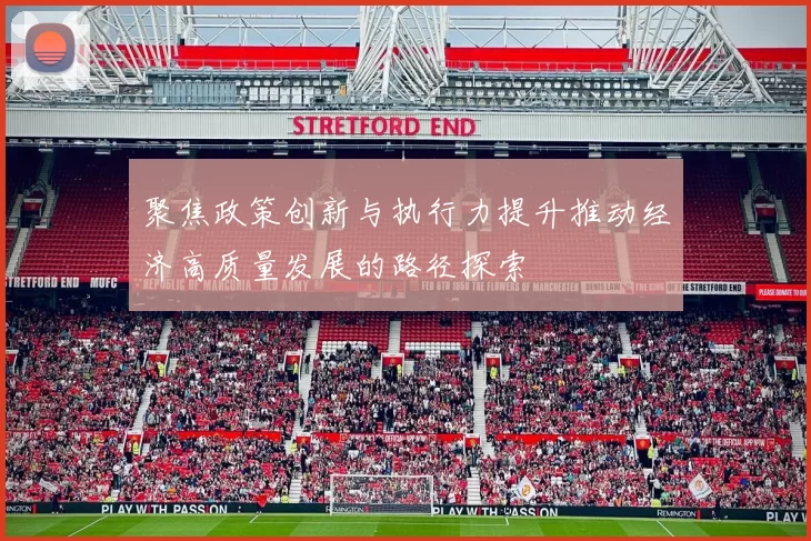 聚焦政策创新与执行力提升推动经济高质量发展的路径探索