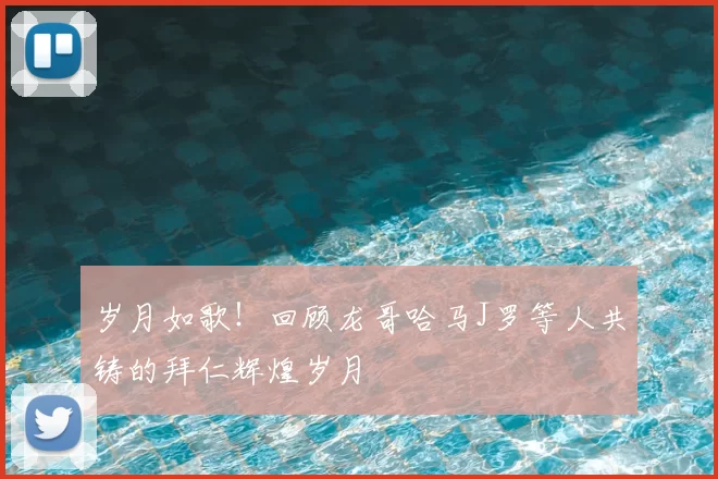 岁月如歌！回顾龙哥哈马J罗等人共铸的拜仁辉煌岁月