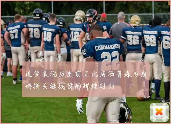 追梦表现历史前五比肩汤普森与詹姆斯关键战役的辉煌时刻