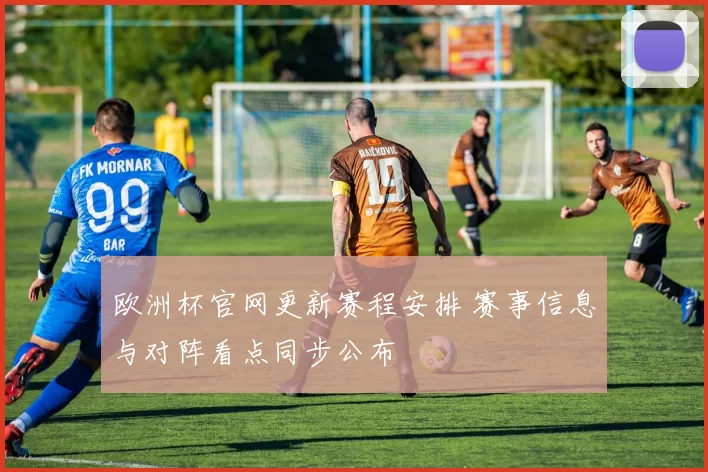 欧洲杯官网更新赛程安排 赛事信息与对阵看点同步公布